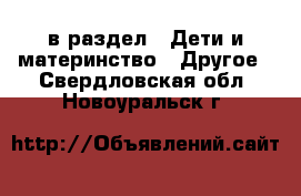  в раздел : Дети и материнство » Другое . Свердловская обл.,Новоуральск г.